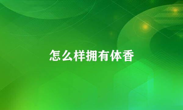 怎么样拥有体香