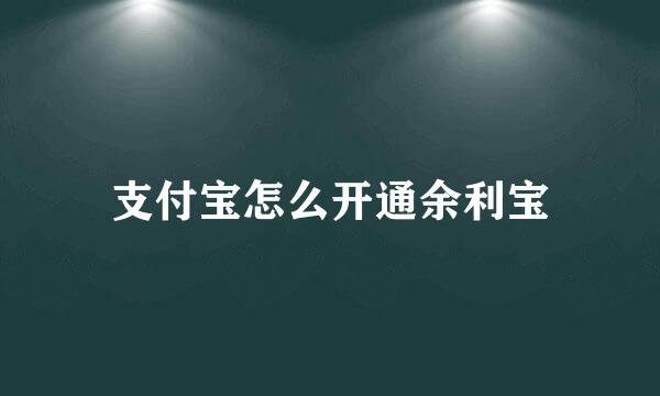 支付宝怎么开通余利宝