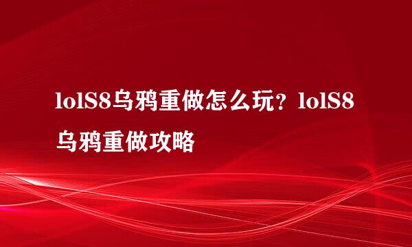 lolS8乌鸦重做怎么玩？lolS8乌鸦重做攻略