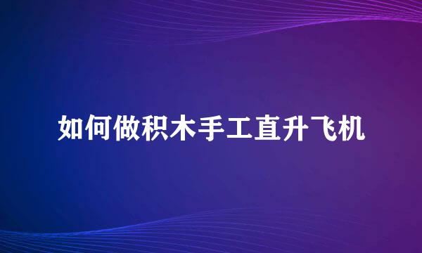 如何做积木手工直升飞机