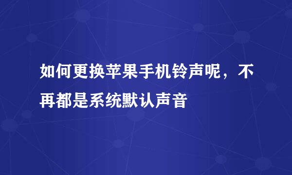 如何更换苹果手机铃声呢，不再都是系统默认声音