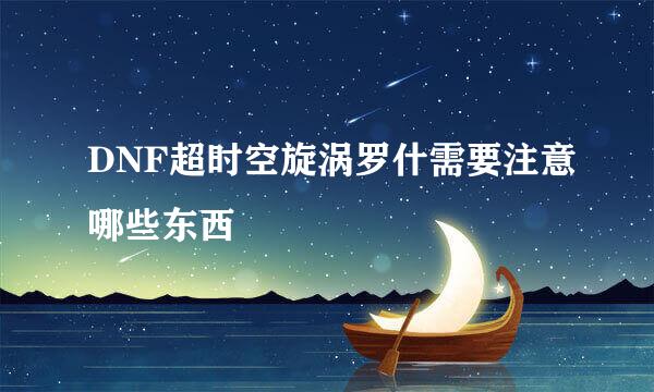 DNF超时空旋涡罗什需要注意哪些东西