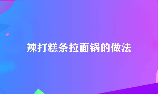 辣打糕条拉面锅的做法