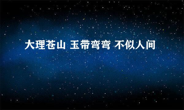 大理苍山 玉带弯弯 不似人间