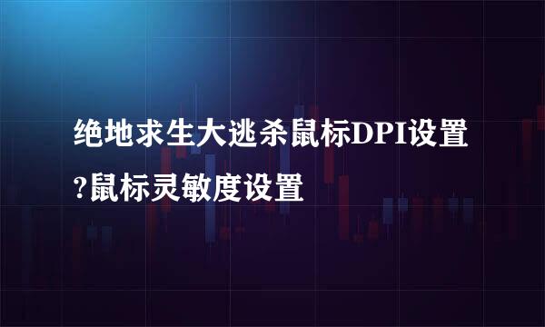 绝地求生大逃杀鼠标DPI设置?鼠标灵敏度设置