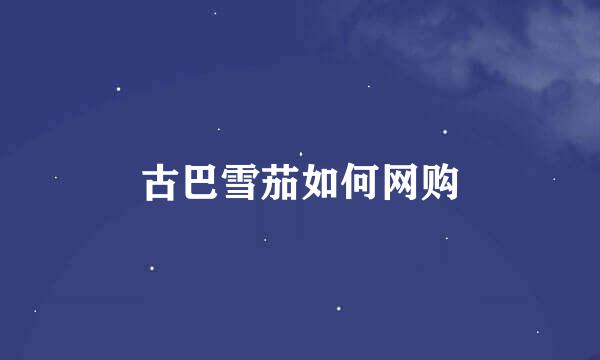 古巴雪茄如何网购