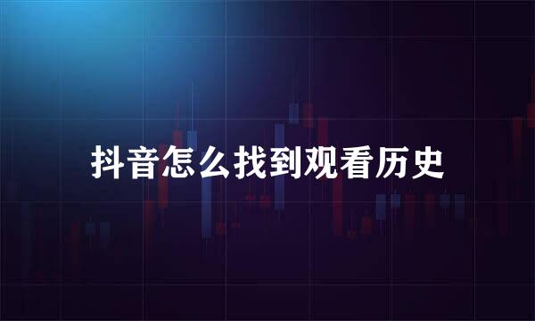 抖音怎么找到观看历史