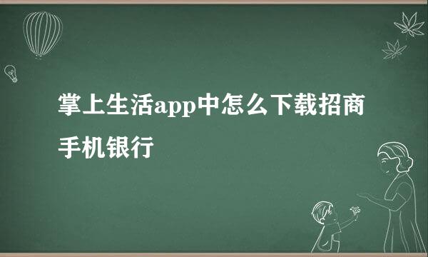 掌上生活app中怎么下载招商手机银行