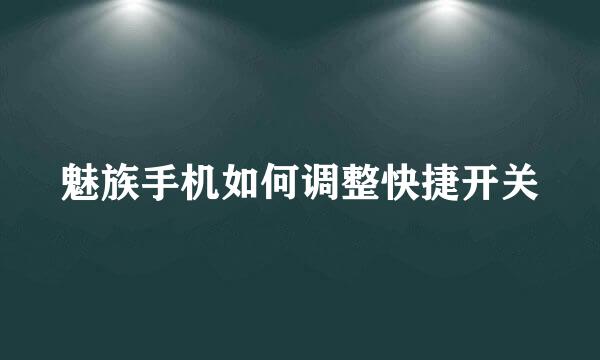 魅族手机如何调整快捷开关