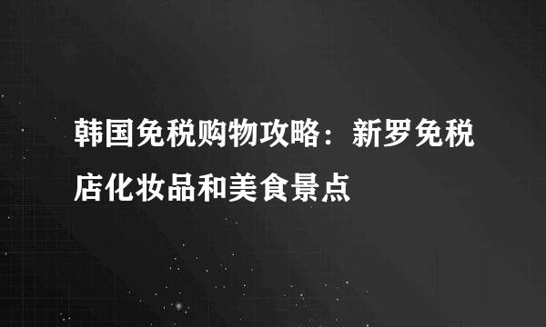 韩国免税购物攻略：新罗免税店化妆品和美食景点