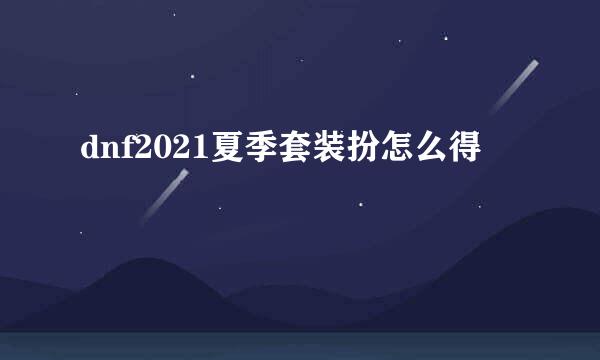 dnf2021夏季套装扮怎么得