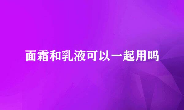 面霜和乳液可以一起用吗