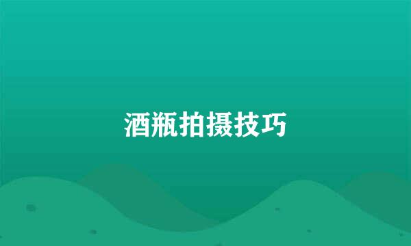 酒瓶拍摄技巧