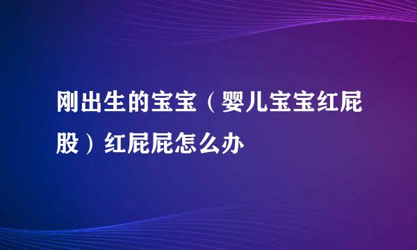 刚出生的宝宝（婴儿宝宝红屁股）红屁屁怎么办
