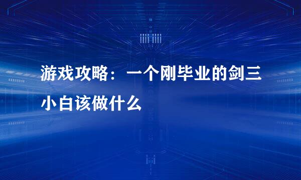 游戏攻略：一个刚毕业的剑三小白该做什么