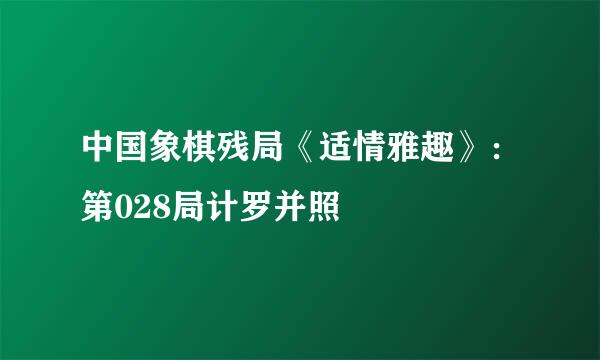 中国象棋残局《适情雅趣》：第028局计罗并照