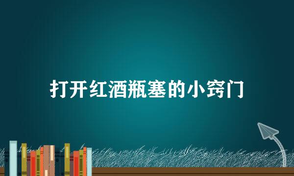 打开红酒瓶塞的小窍门