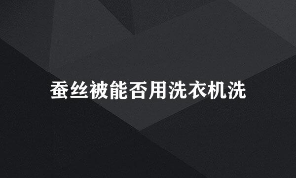 蚕丝被能否用洗衣机洗