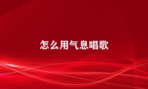 怎么用气息唱歌