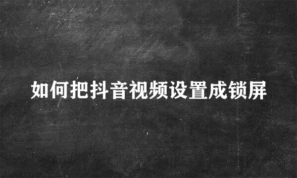 如何把抖音视频设置成锁屏