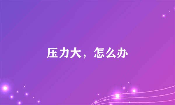 压力大，怎么办