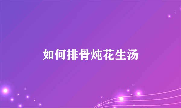 如何排骨炖花生汤