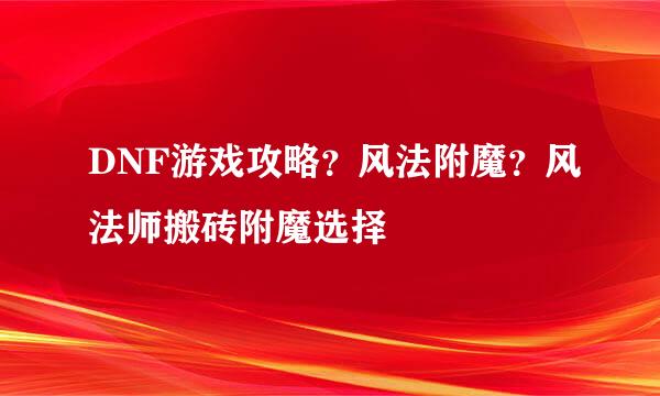 DNF游戏攻略？风法附魔？风法师搬砖附魔选择