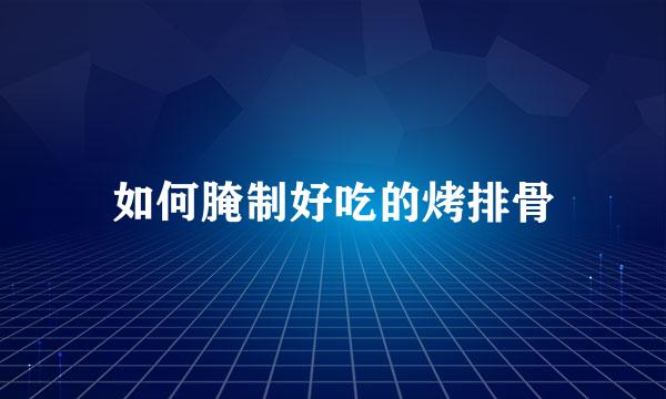 如何腌制好吃的烤排骨
