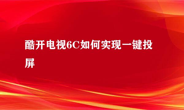 酷开电视6C如何实现一键投屏