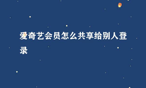爱奇艺会员怎么共享给别人登录
