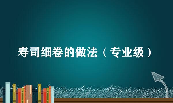 寿司细卷的做法（专业级）