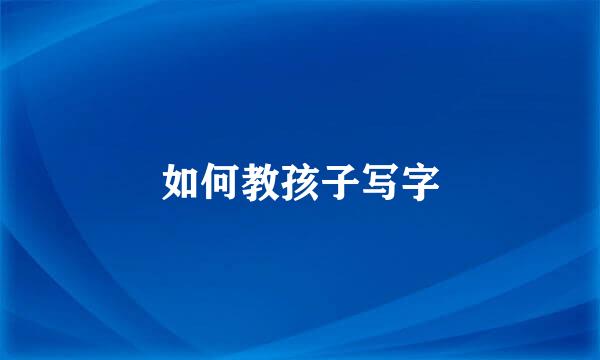 如何教孩子写字