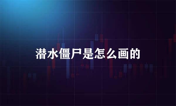 潜水僵尸是怎么画的