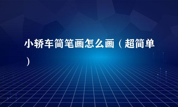 小轿车简笔画怎么画（超简单）