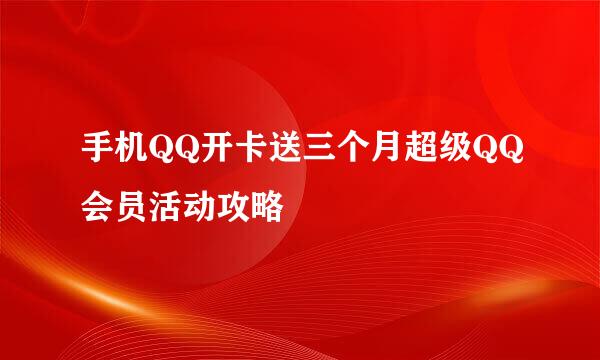 手机QQ开卡送三个月超级QQ会员活动攻略
