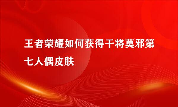 王者荣耀如何获得干将莫邪第七人偶皮肤