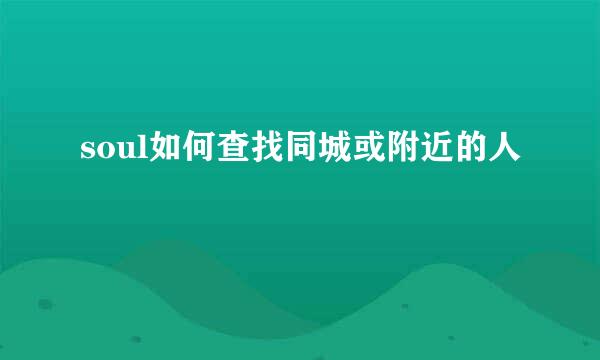 soul如何查找同城或附近的人