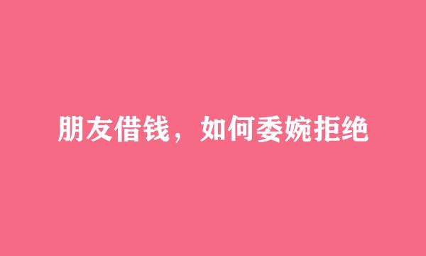 朋友借钱，如何委婉拒绝
