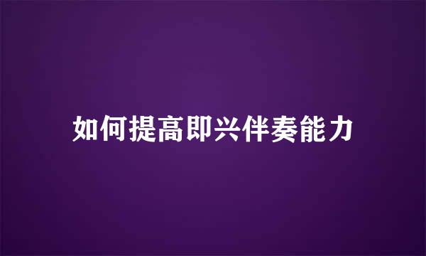 如何提高即兴伴奏能力