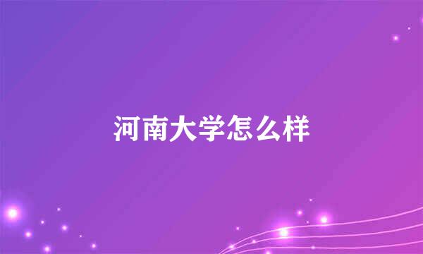 河南大学怎么样