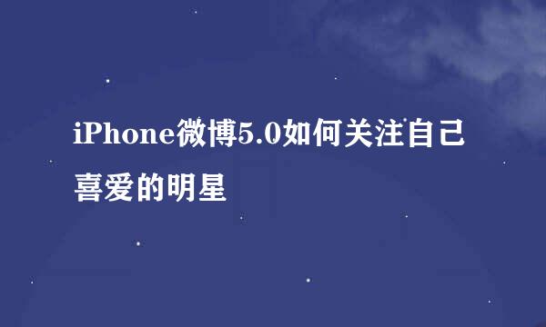 iPhone微博5.0如何关注自己喜爱的明星