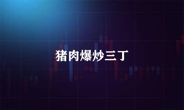 猪肉爆炒三丁