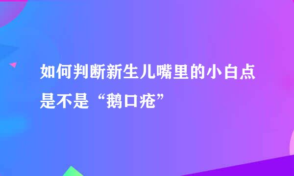 如何判断新生儿嘴里的小白点是不是“鹅口疮”