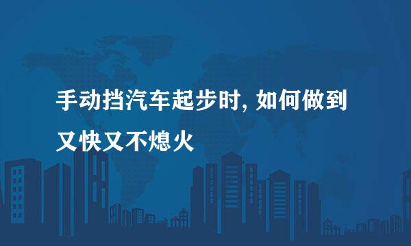 手动挡汽车起步时, 如何做到又快又不熄火
