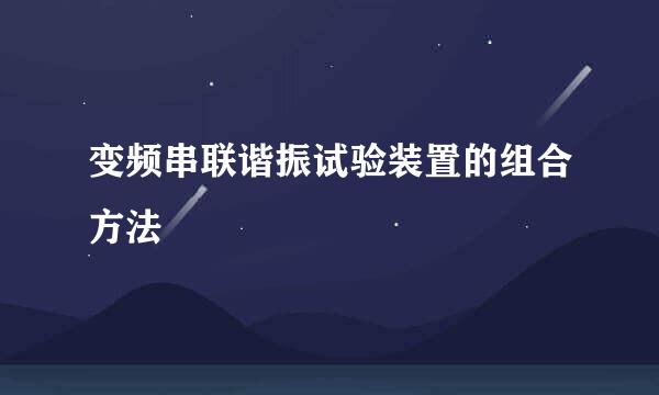 变频串联谐振试验装置的组合方法
