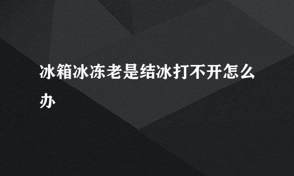 冰箱冰冻老是结冰打不开怎么办