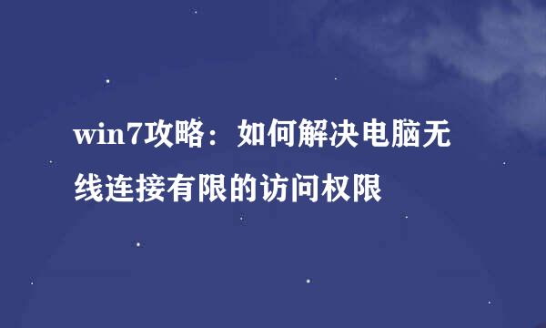 win7攻略：如何解决电脑无线连接有限的访问权限