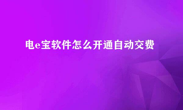 电e宝软件怎么开通自动交费