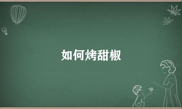 如何烤甜椒