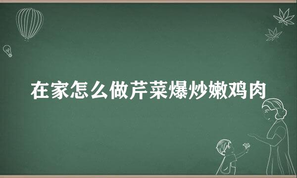 在家怎么做芹菜爆炒嫩鸡肉